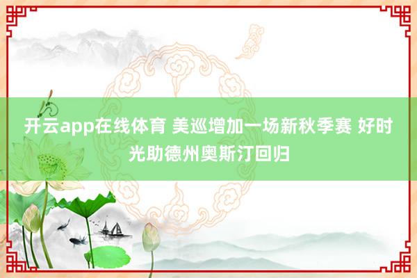 开云app在线体育 美巡增加一场新秋季赛 好时光助德州奥斯汀回归
