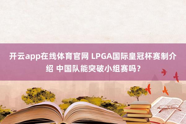 开云app在线体育官网 LPGA国际皇冠杯赛制介绍 中国队能突破小组赛吗？