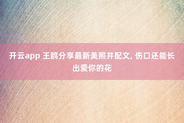 开云app 王鸥分享最新美照并配文,<a href=