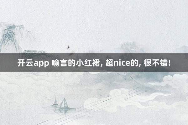 开云app 喻言的小红裙, 超nice的, 很不错!