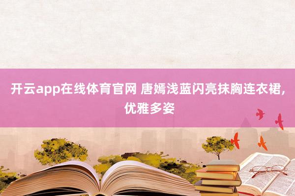 开云app在线体育官网 唐嫣浅蓝闪亮抹胸连衣裙,<a href=