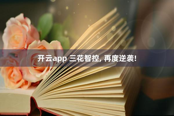 开云app 三花智控, 再度逆袭!