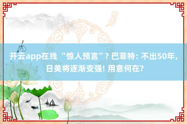 开云app在线 “惊人预言”? 巴菲特: 不出50年, 日美将逐渐变强! 用意何在?