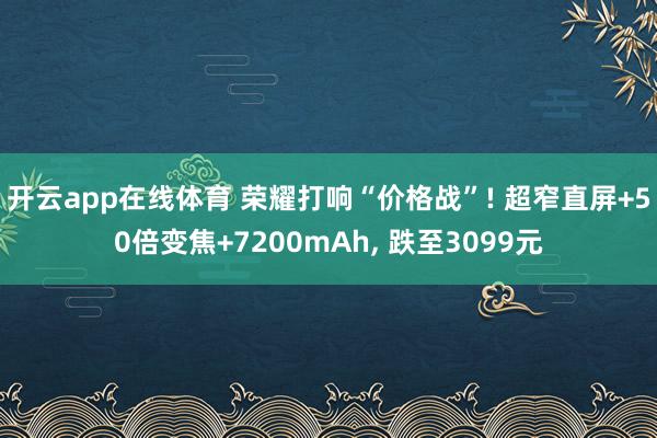 开云app在线体育 荣耀打响“价格战”! 超窄直屏+50倍变焦+7200mAh, 跌至3099元