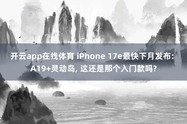 开云app在线体育 iPhone 17e最快下月发布: A19+灵动岛, 这还是那个入门款吗?