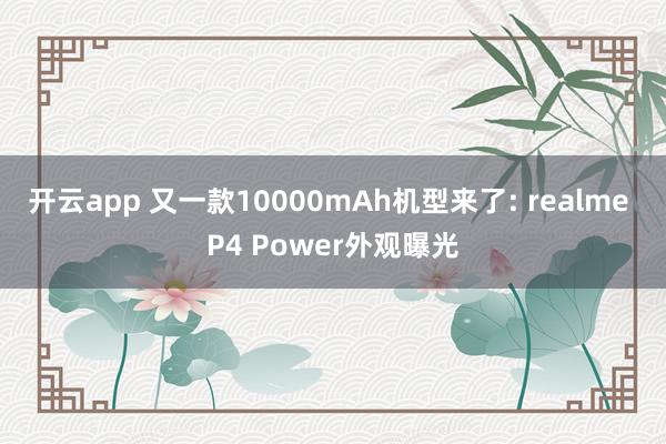 开云app 又一款10000mAh机型来了: realme P4 Power外观曝光