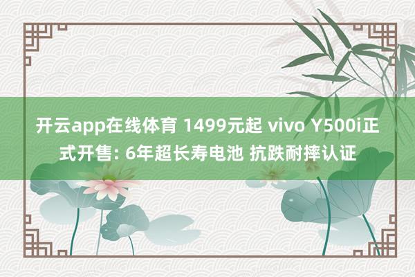 开云app在线体育 1499元起 vivo Y500i正式开售: 6年超长寿电池 抗跌耐摔认证