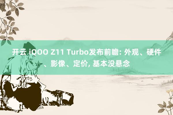 开云 iQOO Z11 Turbo发布前瞻: 外观、硬件、影像、定价, 基本没悬念