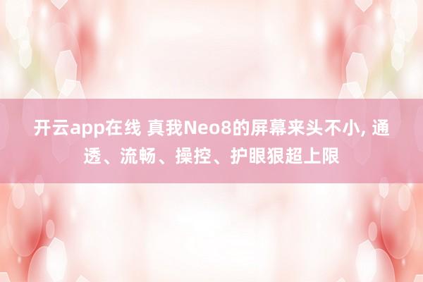 开云app在线 真我Neo8的屏幕来头不小, 通透、流畅、操控、护眼狠超上限