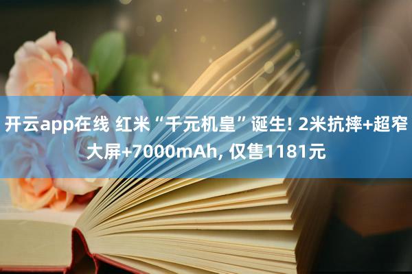 开云app在线 红米“千元机皇”诞生! 2米抗摔+超窄大屏+7000mAh, 仅售1181元