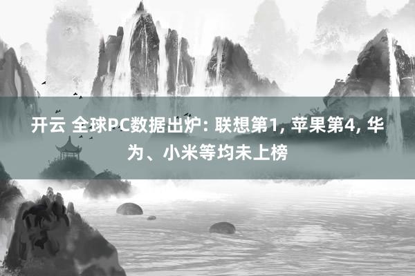 开云 全球PC数据出炉: 联想第1, 苹果第4, 华为、小米等均未上榜