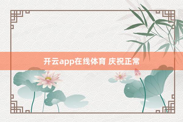 开云app在线体育 庆祝正常