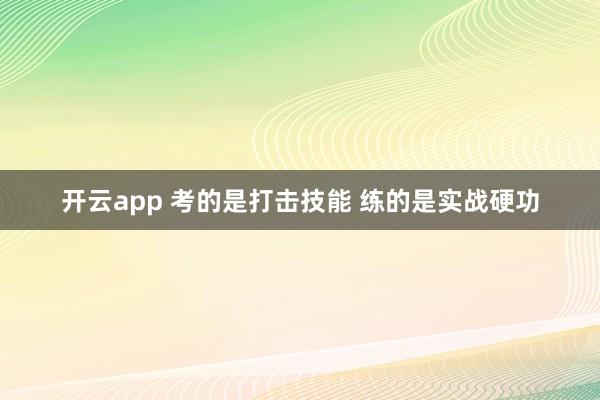 开云app 考的是打击技能 练的是实战硬功