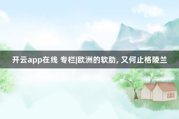 开云app在线 专栏|欧洲的软肋, 又何止格陵兰