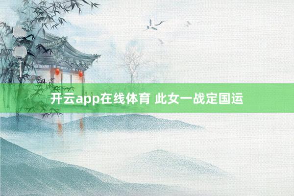 开云app在线体育 此女一战定国运