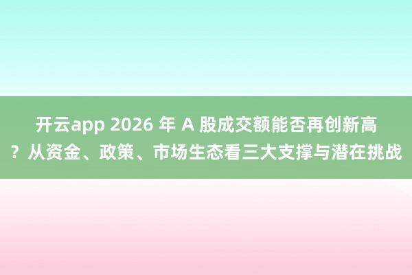 开云app 2026 年 A 股成交额能否再创新高?从资金、政策、市场生态看三大支撑与潜在挑战