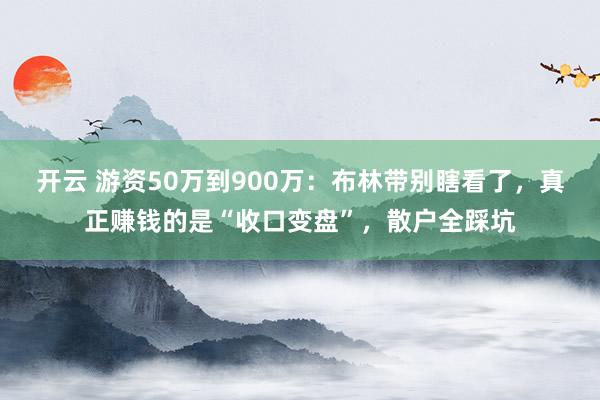 开云 游资50万到900万：布林带别瞎看了，真正赚钱的是“收口变盘”，散户全踩坑