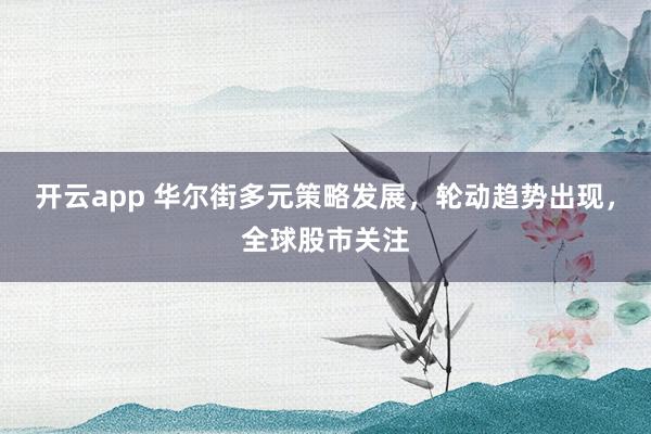 开云app 华尔街多元策略发展，轮动趋势出现，全球股市关注