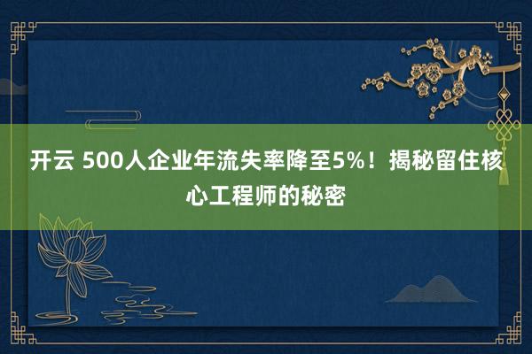 开云 500人企业年流失率降至5%!揭秘留住核心工程师的秘密