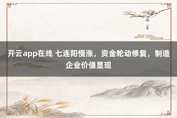 开云app在线 七连阳慢涨，资金轮动修复，制造企业价值显现