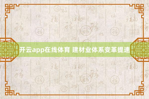 开云app在线体育 建材业体系变革提速