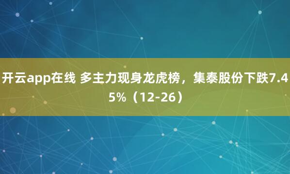 开云app在线 多主力现身龙虎榜，集泰股份下跌7.45%（12-26）