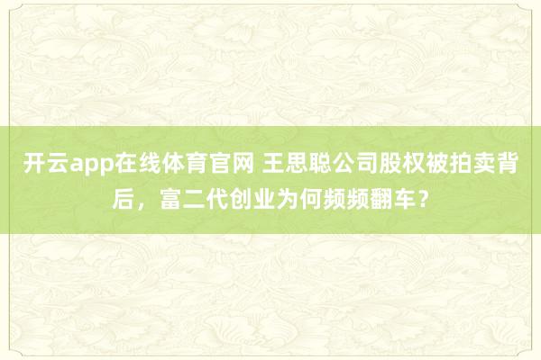 开云app在线体育官网 王思聪公司股权被拍卖背后，富二代创业为何频频翻车？