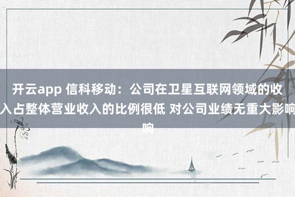 开云app 信科移动：公司在卫星互联网领域的收入占整体营业收入的比例很低 对公司业绩无重大影响