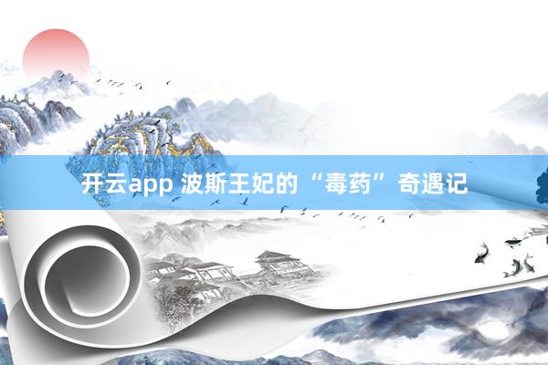 开云app 波斯王妃的 “毒药” 奇遇记