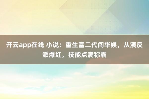 开云app在线 小说:重生富二代闯华娱,从演反派爆红,技能点满称霸
