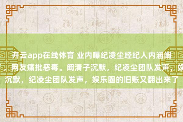 开云app在线体育 业内曝纪凌尘经纪人内涵阚清子,称“苍天饶过谁”,网友痛批恶毒。阚清子沉默,纪凌尘团队发声,娱乐圈的旧账又翻出来了
