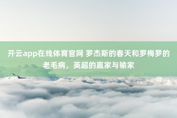 开云app在线体育官网 罗杰斯的春天和罗梅罗的老毛病,英超的赢家与输家