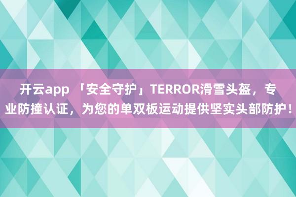开云app 「安全守护」TERROR滑雪头盔,专业防撞认证,为您的单双板运动提供坚实头部防护!