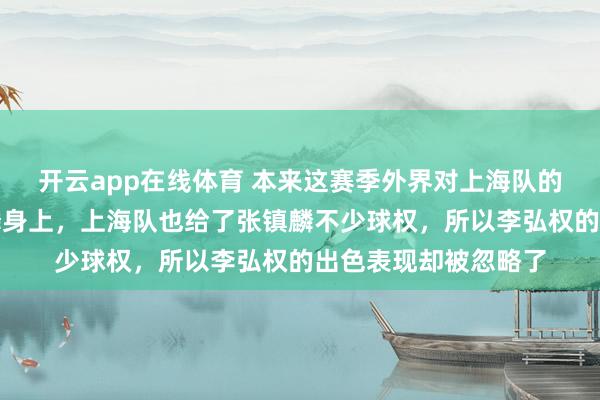 开云app在线体育 本来这赛季外界对上海队的关注焦点都在张镇麟身上,上海队也给了张镇麟不少球权,所以李弘权的出色表现却被忽略了
