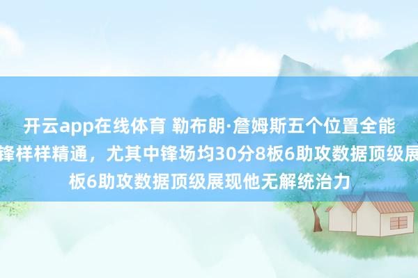 开云app在线体育 勒布朗·詹姆斯五个位置全能输出，控卫到中锋样样精通，尤其中锋场均30分8板6助攻数据顶级展现他无解统治力