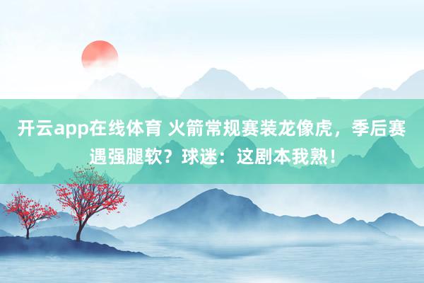 开云app在线体育 火箭常规赛装龙像虎，季后赛遇强腿软？球迷：这剧本我熟！