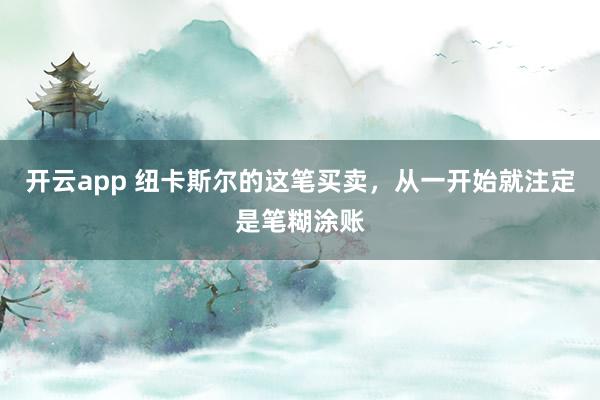 开云app 纽卡斯尔的这笔买卖，从一开始就注定是笔糊涂账