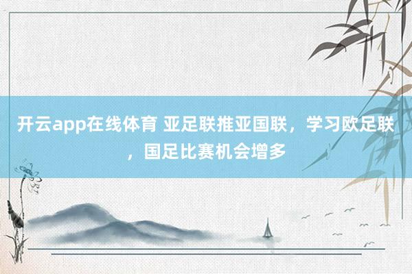 开云app在线体育 亚足联推亚国联，学习欧足联，国足比赛机会增多