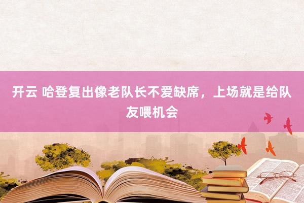 开云 哈登复出像老队长不爱缺席，上场就是给队友喂机会