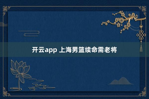 开云app 上海男篮续命需老将