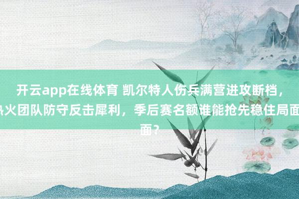 开云app在线体育 凯尔特人伤兵满营进攻断档，热火团队防守反击犀利，季后赛名额谁能抢先稳住局面？