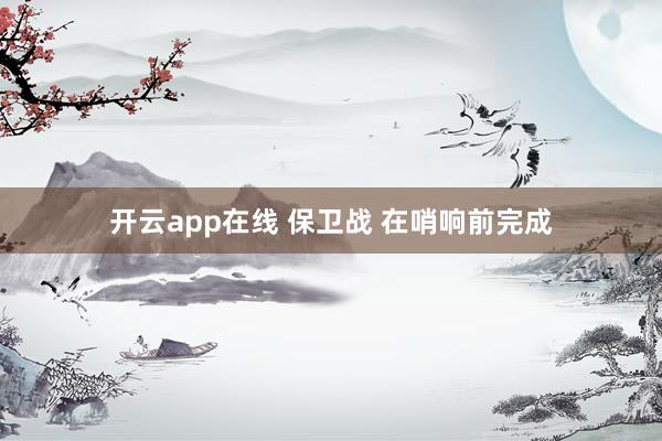 开云app在线 保卫战 在哨响前完成