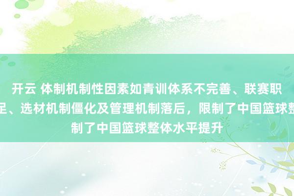 开云 体制机制性因素如青训体系不完善、联赛职业化程度不足、选材机制僵化及管理机制落后，限制了中国篮球整体水平提升