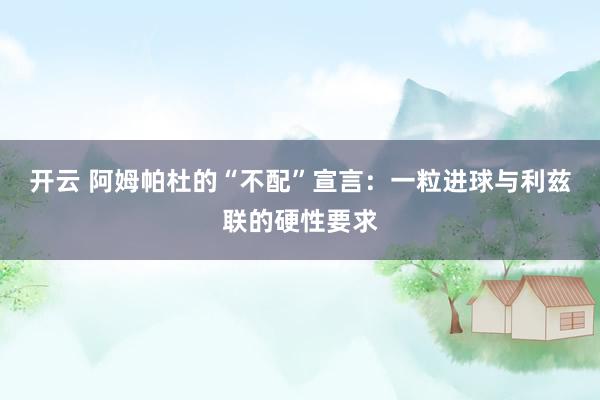 开云 阿姆帕杜的“不配”宣言：一粒进球与利兹联的硬性要求