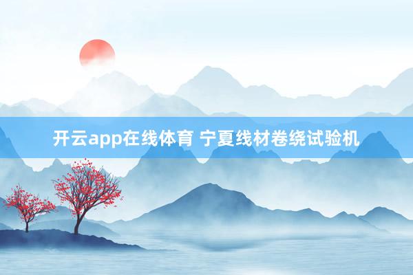 开云app在线体育 宁夏线材卷绕试验机