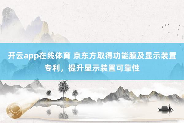 开云app在线体育 京东方取得功能膜及显示装置专利,提升显示装置可靠性