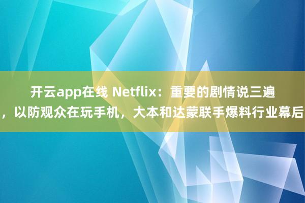 开云app在线 Netflix:重要的剧情说三遍,以防观众在玩手机,大本和达蒙联手爆料行业幕后