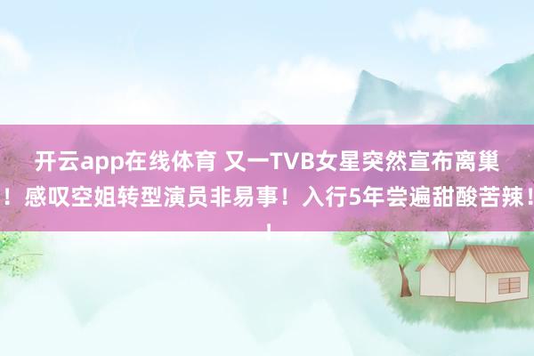 开云app在线体育 又一TVB女星突然宣布离巢!感叹空姐转型演员非易事!入行5年尝遍甜酸苦辣!