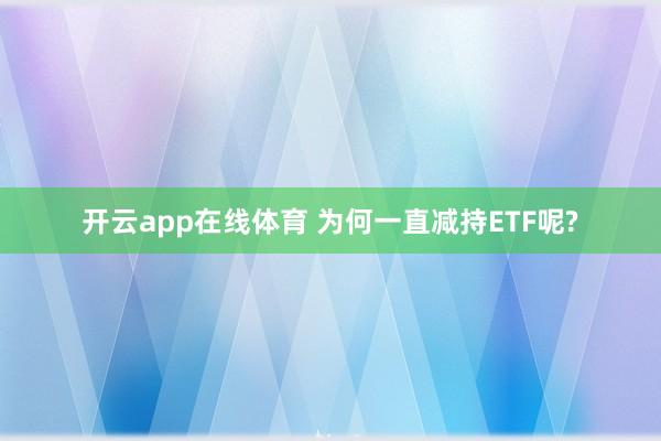 开云app在线体育 为何一直减持ETF呢?