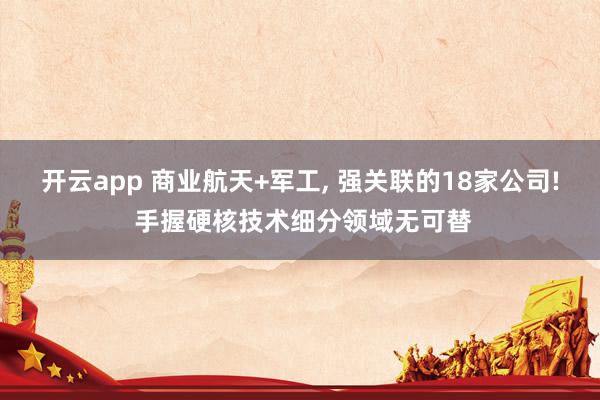 开云app 商业航天+军工， 强关联的18家公司! 手握硬核技术细分领域无可替